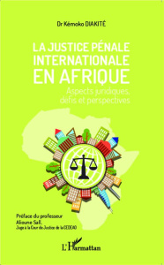 La justice pénale internationale en Afrique. Aspects juridiques, défis et perspectives - Diakité Kémoko ; Sall Alioune