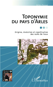 Toponymie du pays d'Arles. Origine, évolution et signification des noms de lieux - Fossat Gilles