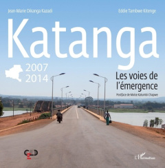 Katanga 2007-2014. Les voies de l'émergence - Dikanga Kazadi Jean-Marie ; Tambwe Kitenge Eddie ;