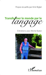 Transformer le monde par le langage. Entretiens avec Michel Butor - Biglari Amir ; Butor Michel