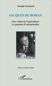 Jacques de Bohan. Une vision de l'agriculture, la passion d'entreprendre - Garnotel Joseph ; Nallet Henri