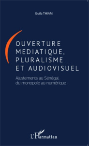 Ouverture médiatique, pluralisme et audiovisuel. Ajustements au Sénégal, du monopole au numérique - Thiam Guila