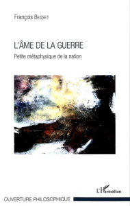 L'âme de la guerre. Petite métaphysique de la nation - Besset François