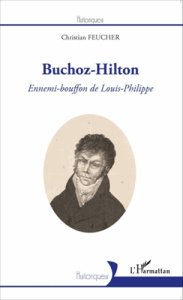 Buchoz-Hilton. Ennemi-bouffon de Louis-Philippe - Feucher Christian