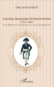 Claude-François-Etienne Dupin (1767-1828). De la Révolution à la Restauration, au service des admini - Dacre-Wright Gildas