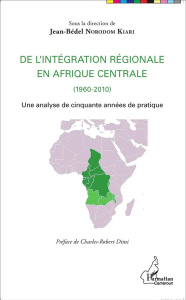 De l'intégration régionale en Afrique centrale (1960-2010). Une analyse de cinquante années de prati - Norodom Kiari Jean-Bédel ; Dimi Charles-Robert