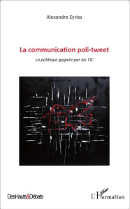 La communication poli-tweet. La politique gagnée par les TIC - Eyriès Alexandre