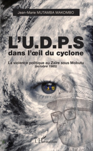 L'UDPS dans l'oeil du cyclone. La violence politique au Zaïre sous Mobutu (octobre 1985) - Mutamba Makombo Jean-Marie