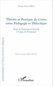 Théorie et pratique du cours entre pédagogie et didactique. Traité de didactique générale à l'usage - Mbia Claude Marie ; Ozele Owono Joseph