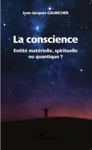 La conscience. Entité matérielle, spirituelle ou quantique ? - Gaubicher Jean-Jacques