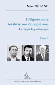 L'Algérie entre totalitarisme & populisme. Tome 1, Le temps du parti unique - Chibane Saïd