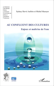 Au confluent des cultures. Enjeux et maîtrise de l'eau - Aufrère Sydney Hervé ; Mazoyer Michel