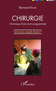 Chirurgie : chronique d'une mort programmée. Serons-nous soignés demain ? - Kron Bernard