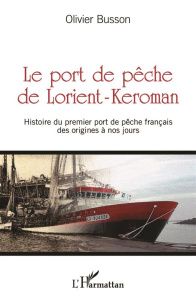Le port de pêche de Lorient-Keroman. Histoire du premier port de pêche français des origines à nos j - Busson Olivier