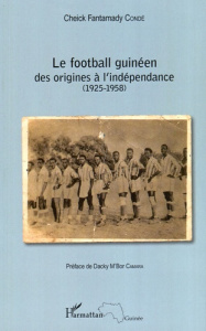 Le football guinéen. Des origines à l'indépendance (1925-1958) - Condé Cheick Fantamady ; Camara Dacky M'Bor