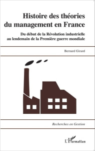 Histoire des théories du management en France. Du début de la Révolution industrielle au lendemain d - Girard Bernard