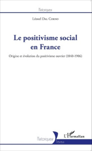 Le positivisme social en France. Origine et évolution du positivisme ouvrier (1840-1906) - Dal Corno Léonel