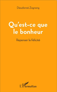 Qu'est-ce que le bonheur. Repenser la félicité - Zognong Dieudonné