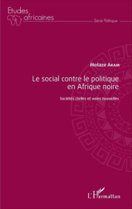 Le social contre le politique en Afrique noire. Sociétés civiles et voies nouvelles - Akam Motaze