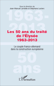 Les 50 ans du traité de l'Elysée (1963-2013). Le couple franco-allemand dans la construction europée - Larralde Jean-Manuel ; Leclerc Stéphane