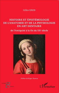 Histoire et épistémologie de l'anatomie et de la physiologie en art dentaire. De l'Antiquité à la fi - Gros Gilles ; Teyssou Roger