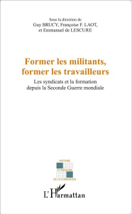 Former les militants, former les travailleurs. Les syndicats et la formation depuis la Seconde Guerr - Brucy Guy ; Laot Françoise F. ; Lescure Emmanuel d
