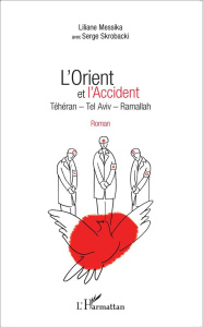 L'Orient et l'Accident. Téhéran, Tel Aviv, Ramallah - Messika Liliane ; Skrobacki Serge