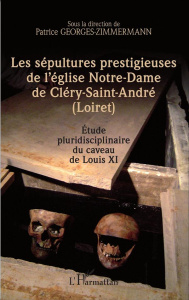 Les sépultures prestigieuses de l'église Notre-Dame de Cléry-Saint-André (Loiret). Etude pluridiscip - Georges-Zimmermann Patrice