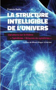 La structure intelligible de l'univers. Variations sur le thème "Symétries / Brisures de symétries" - Bailly Francis ; Mugur-Schächter Mioara