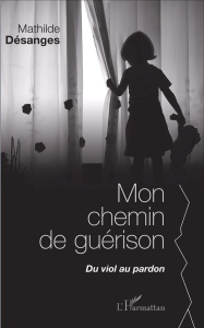 Mon chemin de guérison. Du viol au pardon - Désanges Mathilde