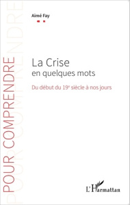 La crise en quelques mots. Du début du 19e siècle à nos jours - Fay Aimé