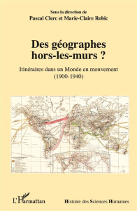 Des géographes hors-les-murs ? Itinéraires dans un monde en mouvement (1900-1940) - Clerc Pascal ; Robic Marie-Claire