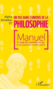 Un pas dans l'univers de la philosophie. Manuel à l'usage des candidats au bac et des professeurs de - Sy Alpha Amadou
