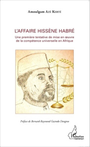 L'affaire Hissène Habré. Une première tentative de mise en oeuvre de la compétence universelle en Af - Azé Kerté Amoulgam ; Guimdo Bernard-Raymond