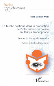 La tutelle politique dans la production de l'information de presse en Afrique francophone. Le cas du - Minkala-Ntadi Pierre ; Cabedoche Bertrand