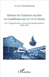 Histoire de l'industrie sucrière en Guadeloupe aux XIXe et XXe siècles. Les "Vingt glorieuses" de la - Schnakenbourg Christian
