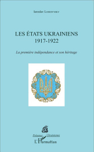 Les Etats ukrainiens (1917-1922). La première indépendance et son héritage - Lebedynsky Iaroslav