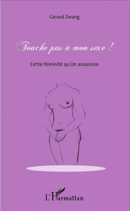 Touche pas à mon sexe ! Cette féminité qu'on assassine - Zwang Gérard