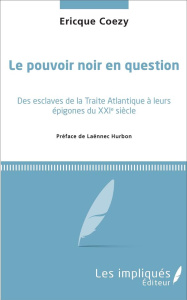 Le pouvoir noir en question. Des esclaves de la traite atlantique à leurs épigones du XXIe siècle - Coezy Ericque ; Hurbon Laënnec