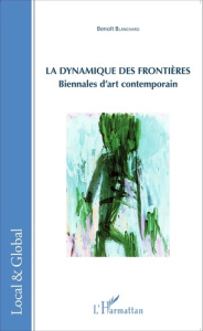 La dynamique des frontières. Biennales d'art contemporain - Blanchard Benoît