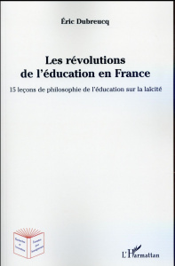 Les révolutions de l'éducation en France. 15 leçons de philosophie de l'éducation sur la laïcité - Dubreucq Eric