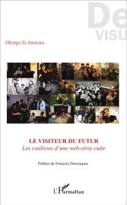 Le Visiteur du futur. Les coulisses d'une web-série culte - El Shoura Olympe ; Descraques François