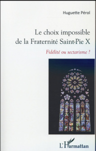 Le choix impossible de la Fraternité Saint-Pie X. Fidélité ou sectarisme ? - Pérol Huguette