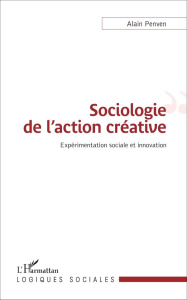 Sociologie de l'action créative. Expérimentation sociale et innovation - Penven Alain