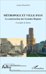 Métropole et ville-pays. La construction des grandes régions : l'exemple de Reims - Beauchard Jacques ; Lebahy Yves