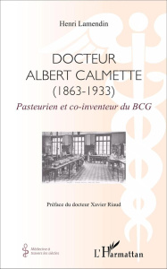 Docteur Albert Calmette (1863-1933). Pasteurien et co-inventeur du BCG - Lamendin Henri ; Riaud Xavier