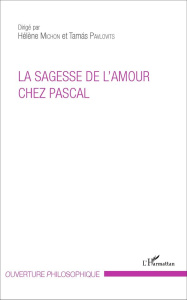 La sagesse de l'amour chez Pascal - Michon Hélène ; Pavlovits Tamas
