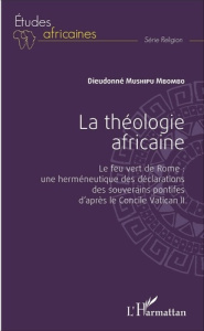 La théologie africaine. Le feu vert de Rome : une herméneutique des déclarations des souverains pont - Mushipu Mbombo Dieudonné ; Derroitte Henri