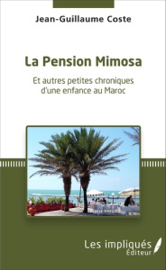 La pension Mimosa. Et autres petites chroniques d'une enfance au Maroc - Coste Jean-Guillaume
