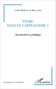 Vivre sans le capitalisme ? Inconscient et politique - Moreau de Bellaing Louis